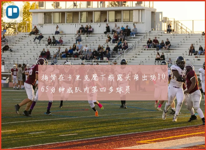 梅努在卡里克麾下崭露头角出场1065分钟成队内第四多球员