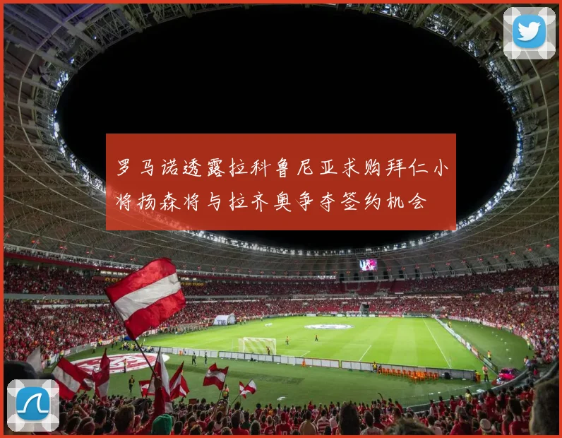罗马诺透露拉科鲁尼亚求购拜仁小将扬森将与拉齐奥争夺签约机会