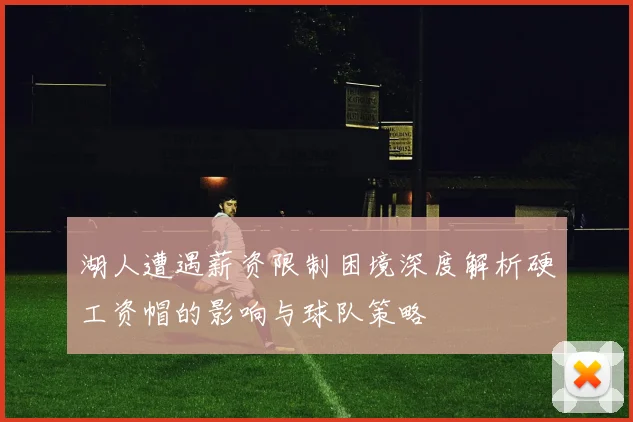 湖人遭遇薪资限制困境深度解析硬工资帽的影响与球队策略