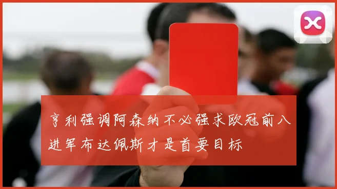 亨利强调阿森纳不必强求欧冠前八进军布达佩斯才是首要目标