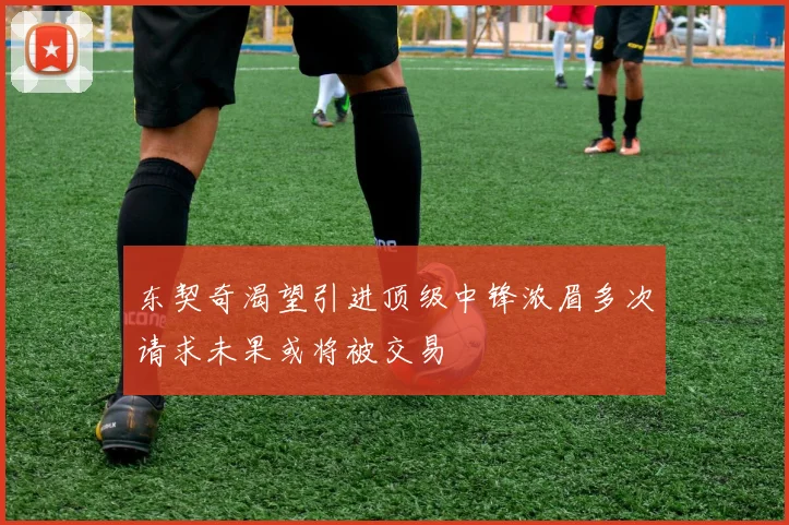 东契奇渴望引进顶级中锋浓眉多次请求未果或将被交易
