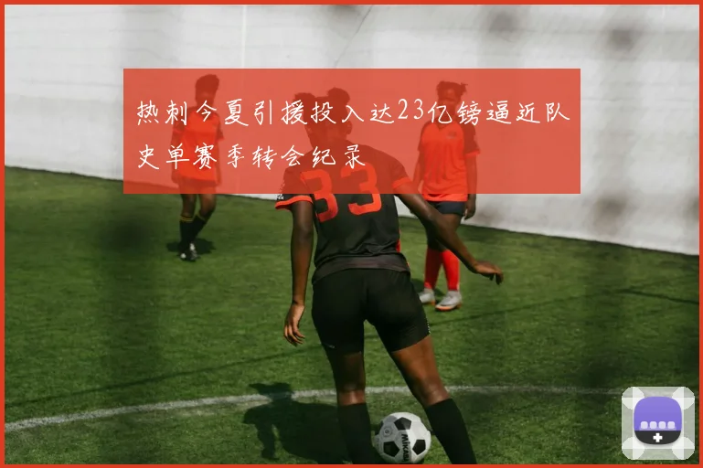 热刺今夏引援投入达23亿镑逼近队史单赛季转会纪录