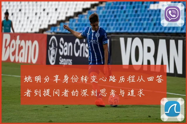 姚明分享身份转变心路历程从回答者到提问者的深刻思考与追求