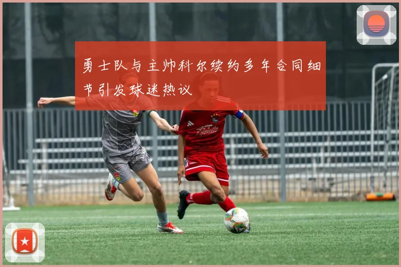 勇士队与主帅科尔续约多年合同细节引发球迷热议