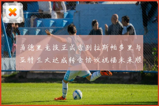 马德里竞技正式告别拉斯帕多里与亚特兰大达成转会协议祝福未来顺利