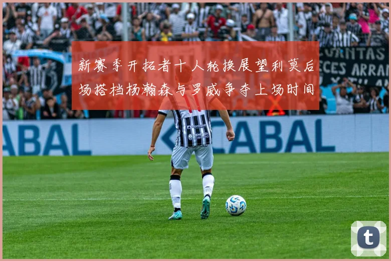 新赛季开拓者十人轮换展望利莫后场搭档杨瀚森与罗威争夺上场时间
