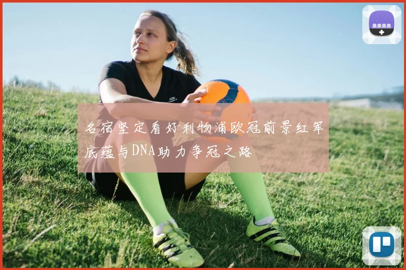名宿坚定看好利物浦欧冠前景红军底蕴与DNA助力争冠之路