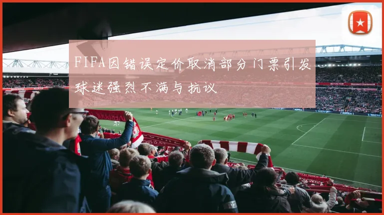 FIFA因错误定价取消部分门票引发球迷强烈不满与抗议