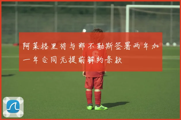 阿莱格里将与那不勒斯签署两年加一年合同无提前解约条款