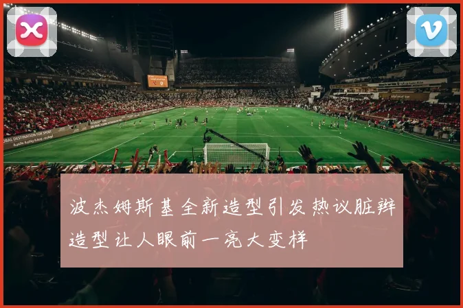 波杰姆斯基全新造型引发热议脏辫造型让人眼前一亮大变样