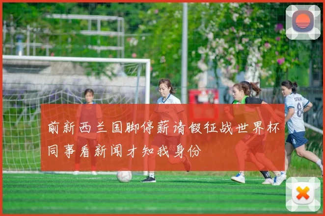 前新西兰国脚停薪请假征战世界杯同事看新闻才知我身份